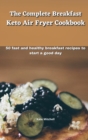 Image for The Complete Breakfast Keto Air Fryer Cookbook : 50 fast and healthy breakfast recipes to start a good day