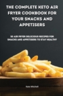 Image for The Complete Keto Air Fryer Cookbook for your Snacks and Appetisers : 50 air fryer delicious recipes for snacks and appetisers to stay healthy