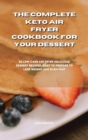 Image for The Complete Keto Air Fryer Cookbook for your dessert : 50 low-carb air fryer delicious dessert recipes, easy to prepare to lose weight and burn fat fast