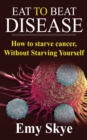 Image for Eat to Beat Disease : How to Starve Cancer, Without Starving Yourself