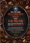 Image for How to Cook Dehydrated Food with Air Fryer : some delicious recipes to help you have a nice day! if you want to build a meal plan that doesn&#39;t require too much effort, thanks to this cookbook you will