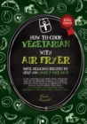 Image for How to Cook Vegetarian with Air Fryer : some delicious recipes to help you have a nice day! What&#39;s better than some tasty meatless recipes to prepare through this cooking method! ideal to build a stro