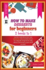 Image for How to Make Desserts for Beginners : 2 BOOKS IN 1: Learn how to make delicious dessert recipes quick and easy. Amaze your friends with your new cooking skills, through this bestselling collection of s