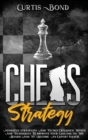 Image for Chess Strategy : Advanced Strategies And Tactics Explained. Moves And Techniques To Improve Your Endgame On The Board And To Become An Expert Player