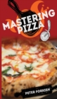 Image for Mastering Pizza : A Beginner&#39;s Complete Guide to Learn The Fundamentals of Handmade Pizza. Hystory, Theory, Practice, Useful Tips And Tricks For A Healthy Diet