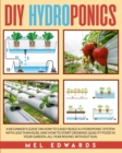 Image for DIY Hydroponics : A Beginner&#39;s Guide on How to Easily Build a Hydroponic System With Less Than $100, and How to Start Growing Quality Food in Your Garden, All Year Round, Without Soil