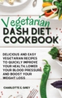Image for Vegetarian Dash Diet Cookbook : Delicious, Healthy and Easy Recipes to Enjoy a Low-Sodium Diet. Lower Your Blood Pressure, Boost Your Metabolism and Lose Weight
