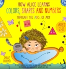 Image for How Alice Learns Colors, Shapes and Numbers Through The ABCs of ART