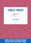 Image for Cricut Maker Ideas! : Simple Ideas For Making Fantastic Projects With Your Cricut Maker