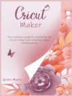 Image for Cricut Maker : The complete guide to mastering the cricut maker and creating unique masterpieces.