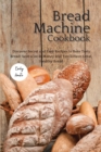 Image for The Bread Machine Cookbook : Discover Secret and Easy Recipes to Bake Tasty Bread! Save a lot of money and you&#39;ll have great, healthy bread!