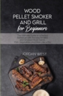 Image for Wood Pellet Smoker And Grill For Beginners : The Ultimate Guide to a Perfect Barbecue with Recipes for BBQ and Smoked Meat, Game, Fish, Vegetables and More Like a Pro