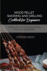 Image for Wood Pellet Smoking And Grilling Cookbook For Beginners : Master The Art of Smoking Meat, Fish, and Vegetables
