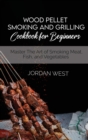 Image for Wood Pellet Smoking And Grilling Cookbook For Beginners : Master The Art of Smoking Meat, Fish, and Vegetables