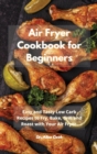 Image for Air Fryer Cookbook for Beginners : Easy and Tasty Low Carb Recipes to Fry, Bake, Grill and Roast with Your Air Fryer