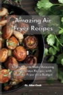 Image for Amazing Air Fryer Recipes : Learn How to Make Amazing and Delicious Recipes with Your Air Fryer on a Budget