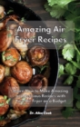Image for Amazing Air Fryer Recipes : Learn How to Make Amazing and Delicious Recipes with Your Air Fryer on a Budget