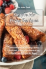 Image for Simple Air Fryer Recipes : Learn How to Easily Fry, Bake, Grill and Roast Mouthwatering Dishes with Your Air Fryer