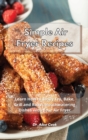 Image for Simple Air Fryer Recipes : Learn How to Easily Fry, Bake, Grill and Roast Mouthwatering Dishes with Your Air Fryer