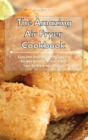 Image for The Amazing Air Fryer Cookbook : Easy and Mouthwatering Low-Fat Recipes to Cook at Home with Your Air Fryer on a Budget