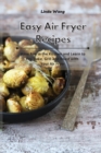 Image for Easy Air Fryer Recipes : Have Fun in the Kitchen and Learn to Fry, Bake, Grill and Roast with Your Air Fryer