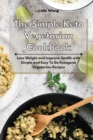 Image for The Simple Keto Vegetarian Cookbook : Lose Weight and Improve Health with Simple and Easy To Do Ketogenic Vegetarian Recipes