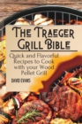 Image for The Traeger Grill Bible : Quick and Flavorful Recipes to Cook with your Wood Pellet Grill