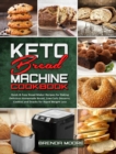 Image for Keto Bread Machine Cookbook : Quick &amp; Easy Bread Maker Recipes for Baking Delicious Homemade Bread, Low-Carb Desserts, Cookies and Snacks for Rapid Weight Loss