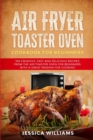 Image for Air Fryer Toaster Oven Cookbook for Beginners : 350 Crunchy, Fast and Delicious Recipes from The Air Toaster Oven for Beginners with a Great Passion for Cooking