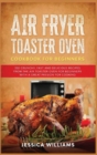 Image for Air Fryer Toaster Oven Cookbook for Beginners : 350 Crunchy, Fast and Delicious Recipes from The Air Toaster Oven for Beginners with a Great Passion for Cooking