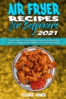 Image for Air Fryer Recipes For Beginners 2021 : The Best Guide to Surprise Family &amp; Friends by Cooking Healthy Meals on a Budget Thanks to Delicious, Quick and Easy Recipes