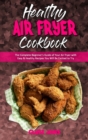 Image for Healthy Air Fryer Cookbook : The Complete Beginner&#39;s Guide of Your Air Fryer with Easy &amp; Healthy Recipes You Will Be Excited to Try