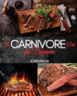 Image for The Carnivore Diet for Beginner : Get Lean, Strong, and Feel Your Best Ever on a 100% Animal-Based Diet