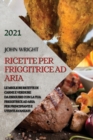 Image for Ricette Per Friggitrice Ad Aria 2021 (Air Fryer Recipes Italian Edition) : Le Migliori Ricette Di Carne E Verdure Da Eseguire Con La Tua Friggitrice Ad Aria Per Principianti E Utenti Avanzati