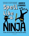 Image for Spell like a ninja  : top tips, rules and remedies to supercharge your spelling