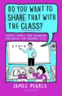 Image for Do you want to share that with the class?  : hilarious anecdotes and honest advice for primary ECTs