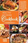 Image for Healthy Air Fryer Cookbook : Fulfill the Purpose of your Air Fryer: 33 Quick and Easy to Fry, Grill, Bake and Roast Recipes for you to Avoid Eating Excessively Oily Fried Food Again.