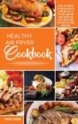 Image for Healthy Air Fryer Cookbook : Fulfill the Purpose of your Air Fryer: 33 Quick and Easy to Fry, Grill, Bake and Roast Recipes for you to Avoid Eating Excessively Oily Fried Food Again.