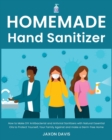 Image for Homemade Hand Sanitizer : How to Make DIY Antibacterial and Antiviral Sanitizers with Natural Essential Oils to Protect Yourself, Your Family Against and make a Germ-free Home