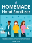 Image for Homemade Hand Sanitizer : How to Make DIY Antibacterial and Antiviral Sanitizers with Natural Essential Oils to Protect Yourself, Your Family Against and make a Germ-free Home