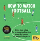 Image for How to Watch Football: 52 Rules for Understanding the Beautiful Game, on and Off the Pitch
