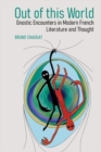 Image for Out of this world  : gnostic encounters in modern French literature and thought