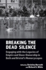 Image for Breaking the dead silence  : engaging with the legacies of empire and slave-ownership in Bath and Bristol&#39;s memoryscapes