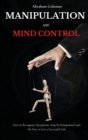 Image for Manipulation and Mind Control : How to Recognize Deceptions, Stop Be Manipulated and Be Free to Live a Successful Life