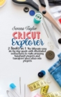 Image for Cricut Explorer : 2 Books in 1: The Ultimate Easy Step-By-Step Guide with Illustrated Instructions To Make Amazing HandCraft Projects And Transform Your Ideas Into Projects