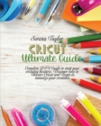 Image for Cricut Ultimate Guide : Complete DIY Guide To Start Your Cricuting Business. Discover How To Master Cricut And Begin To Monetize Your Creations