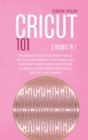 Image for Cricut 101 : 2 Books in 1: The Ultimate Step By Step Guide On How To Use Your Cricut Machine, Cricut Projects And Ideas. How To Make Stickers And Write And Cut Paper, And Learn How To Make Money With 