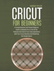 Image for Cricut for Beginners : A Comprehensive and Phased Beginner Guide to Allowing You to Use All the Features and Tools in Your Daily Operations with Your Cricut Machine and Mastering the Design Space