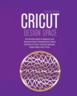 Image for Cricut Design Space : The Ultimate Guide for Beginners and Advanced Users in Mastering the Tools &amp; Functions of Cricut, Practical Examples, Project Ideas, Tips &amp; Tricks