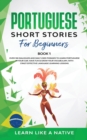 Image for Portuguese Short Stories for Beginners Book 1 : Over 100 Dialogues &amp; Daily Used Phrases to Learn Portuguese in Your Car. Have Fun &amp; Grow Your Vocabulary, with Crazy Effective Language Learning Lessons